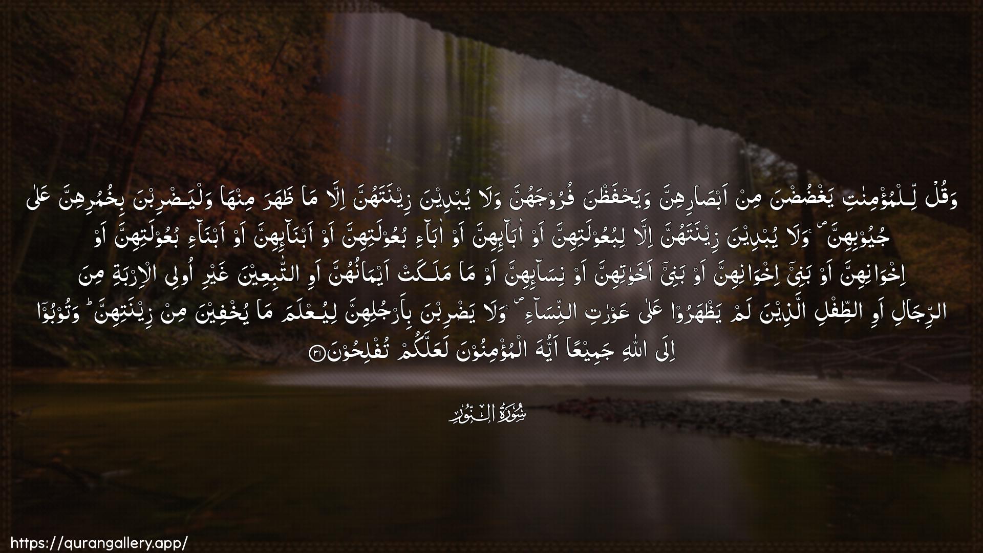 Surah An-Noor Ayah 31 of 24 HD Wallpaper: Download Beautiful horizontal Quran Verse Image | Waqul lilmu/minati yaghdudnamin absarihinna wayahfathnafuroojahunna wala yubdeena zeenatahunna illa mathahara minha walyadribnabikhumurihinna AAala juyoobihinna wala yubdeenazeenatahunna illa libuAAoolatihinna aw aba-ihinnaaw aba-i buAAoolatihinna aw abna-ihinna awabna-i buAAoolatihinna aw ikhwanihinna aw baneeikhwanihinna aw banee akhawatihinna aw nisa-ihinnaaw ma malakat aymanuhunna awi attabiAAeenaghayri olee al-irbati mina arrijali awi attifliallatheena lam yathharoo AAala AAawratiannisa-i wala yadribnabi-arjulihinna liyuAAlama ma yukhfeena min zeenatihinnawatooboo ila Allahi jameeAAan ayyuhaalmu/minoona laAAallakum tuflihoon