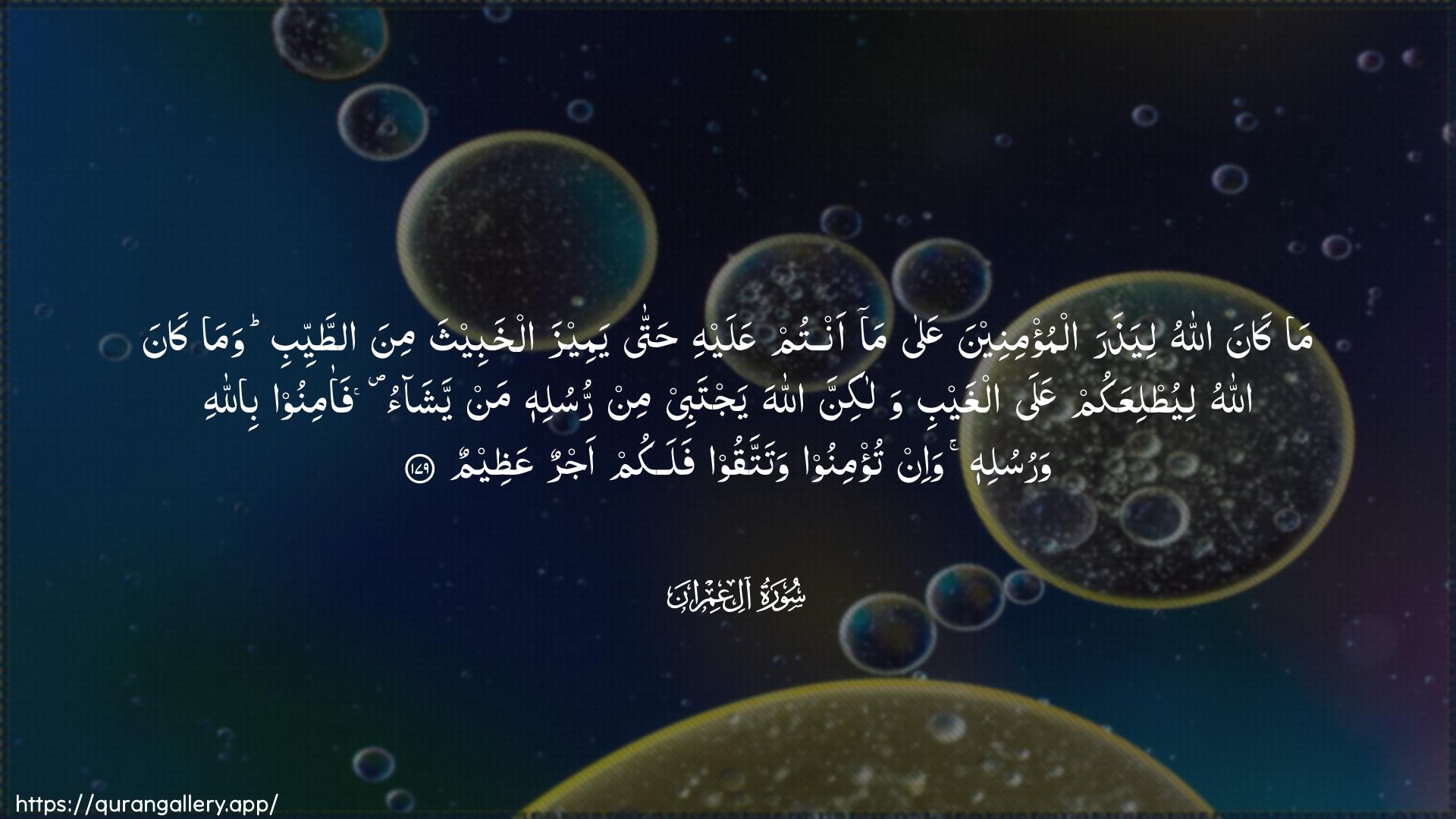 Surah Aal-i-Imraan Ayah 179 of 3 HD Wallpaper: Download Beautiful horizontal Quran Verse Image | Ma kana Allahu liyatharaalmu/mineena AAala ma antum AAalayhi hattayameeza alkhabeetha mina attayyibi wama kanaAllahu liyutliAAakum AAala alghaybi walakinnaAllaha yajtabee min rusulihi man yashao faaminoobillahi warusulihi wa-in tu/minoo watattaqoofalakum ajrun AAatheem