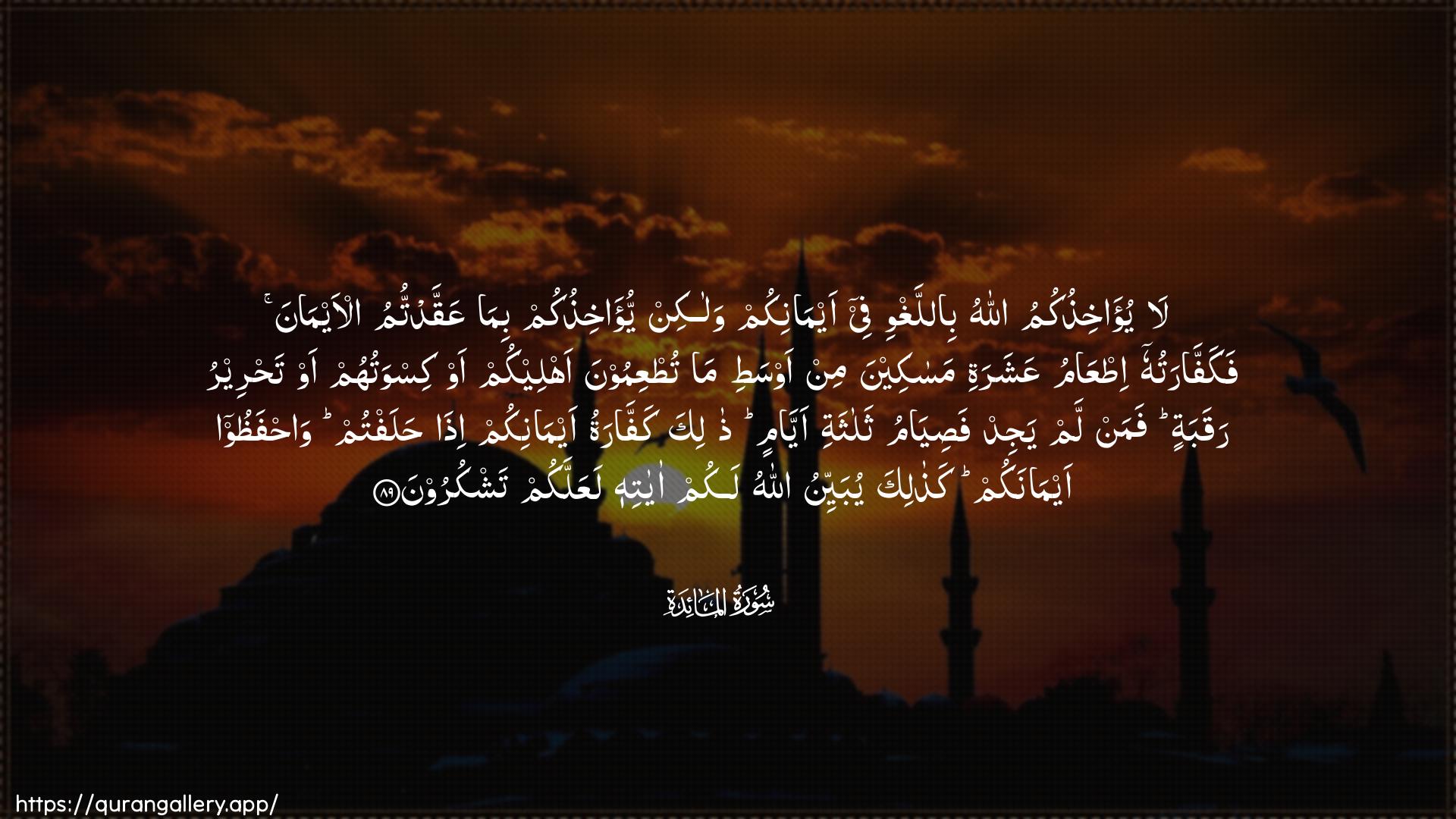 Surah Al-Maaida Ayah 89 of 5 HD Wallpaper: Download Beautiful horizontal Quran Verse Image | La yu-akhithukumu Allahubillaghwi fee aymanikum walakin yu-akhithukumbima AAaqqadtumu al-aymana fakaffaratuhu itAAamuAAasharati masakeena min awsati ma tutAAimoonaahleekum aw kiswatuhum aw tahreeru raqabatin faman lamyajid fasiyamu thalathati ayyamin thalikakaffaratu aymanikum itha halaftum wahfathooaymanakum kathalika yubayyinu Allahu lakum ayatihilaAAallakum tashkuroon