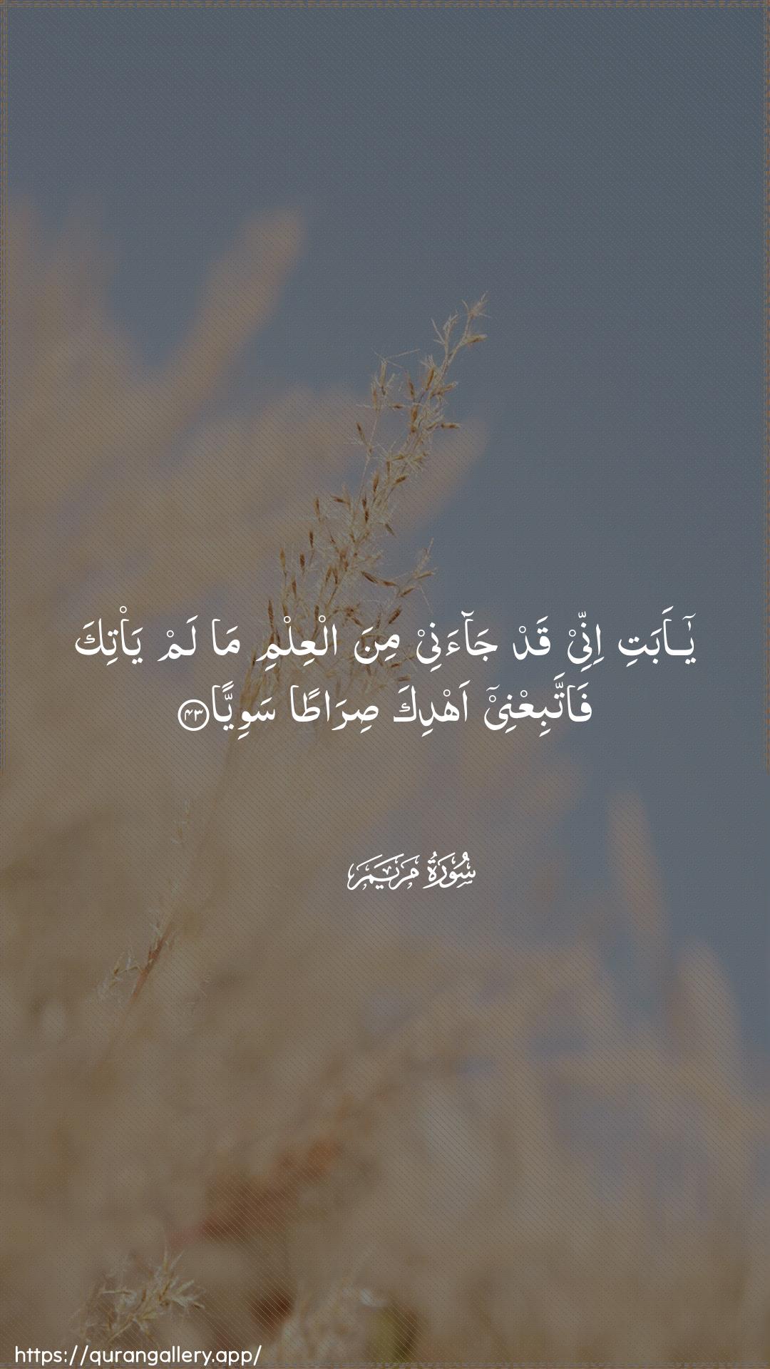 Surah Maryam Ayah 43 of 19 HD Wallpaper: Download Beautiful vertical Quran Verse Image | Ya abati innee qad jaanee minaalAAilmi ma lam ya/tika fattabiAAnee ahdika siratansawiyya