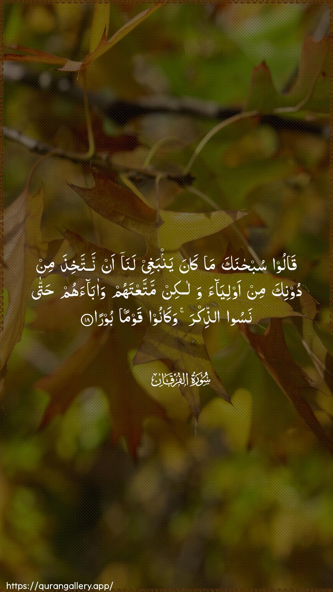 Surah Al-Furqaan Ayah 18 of 25 HD Wallpaper: Download Beautiful vertical Quran Verse Image | Qaloo subhanaka ma kanayanbaghee lana an nattakhitha min doonika min awliyaawalakin mattaAAtahum waabaahum hattanasoo aththikra wakanoo qawman boora