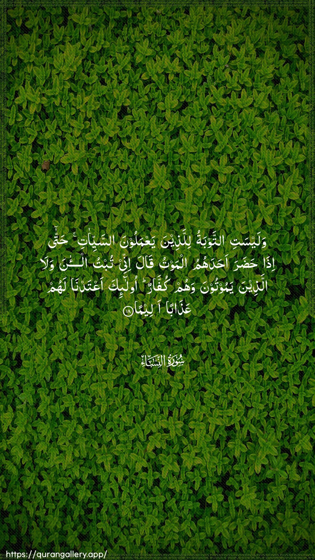 Surah An-Nisaa Ayah 18 of 4 HD Wallpaper: Download Beautiful vertical Quran Verse Image | Walaysati attawbatu lillatheenayaAAmaloona assayyi-ati hatta ithahadara ahadahumu almawtu qala inneetubtu al-ana wala allatheena yamootoonawahum kuffarun ola-ika aAAtadna lahum AAathabanaleema