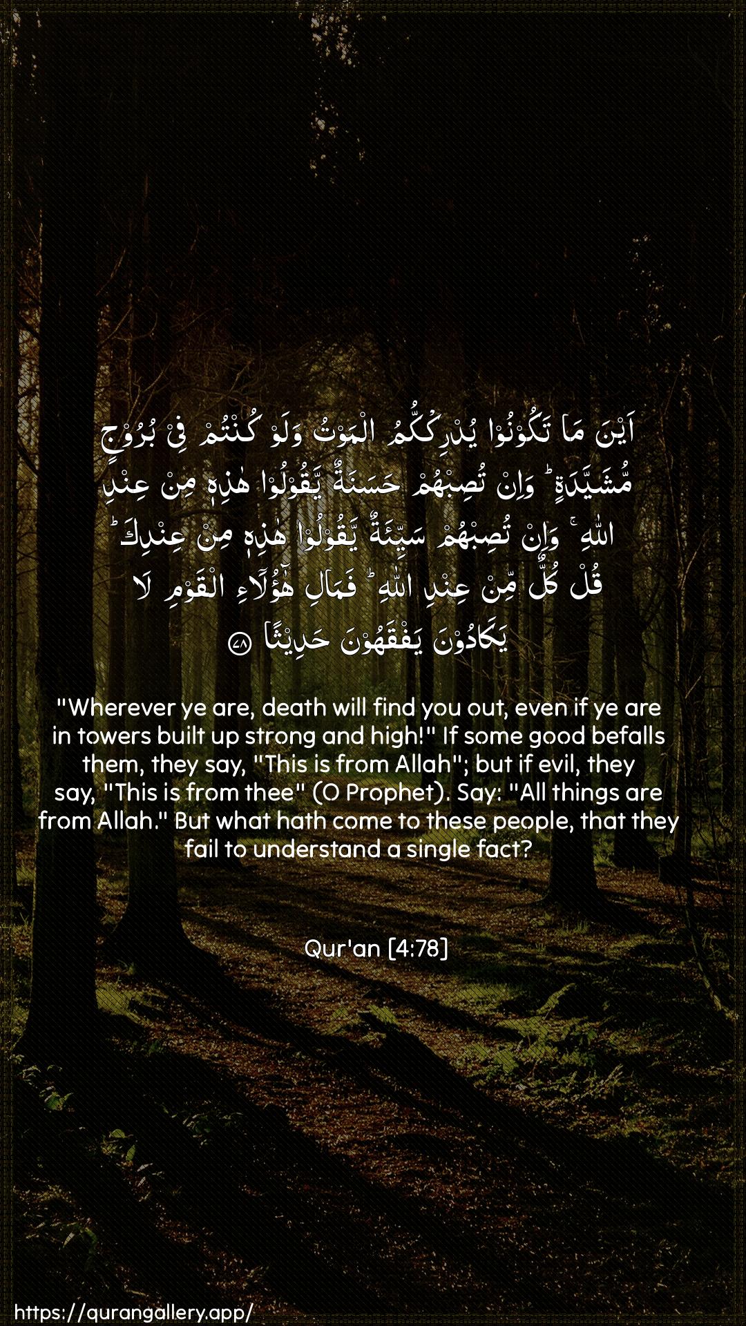 Surah An-Nisaa Ayah 78 of 4 HD Wallpaper: Download Beautiful vertical Quran Verse Image | Aynama takoonoo yudrikkumu almawtuwalaw kuntum fee buroojin mushayyadatin wa-in tusibhum hasanatunyaqooloo hathihi min AAindi Allahi wa-in tusibhumsayyi-atun yaqooloo hathihi min AAindika qul kullun minAAindi Allahi famali haola-i alqawmila yakadoona yafqahoona hadeetha